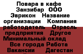 Повара в кафе "Занзибар" ООО "Эврикон › Название организации ­ Компания-работодатель › Отрасль предприятия ­ Другое › Минимальный оклад ­ 1 - Все города Работа » Вакансии   . Дагестан респ.,Геологоразведка п.